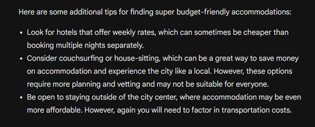 Here are some additional tips for finding super budget friendly accomodations: Look for hotesl that offer weekly rates, Consider couch-surfing or house-sitting, Be open to staying outside the city center.